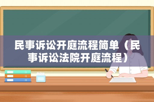 民事訴訟開(kāi)庭流程簡(jiǎn)單（民事訴訟法院開(kāi)庭流程）