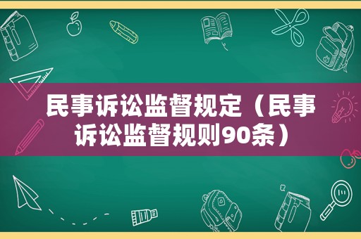 民事訴訟監(jiān)督規(guī)定（民事訴訟監(jiān)督規(guī)則90條）