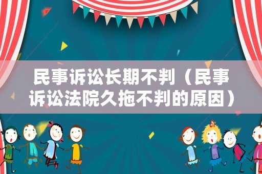 民事訴訟長期不判（民事訴訟法院久拖不判的原因）
