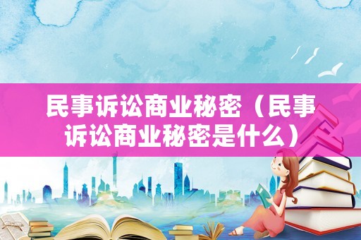 民事訴訟商業(yè)秘密（民事訴訟商業(yè)秘密是什么）