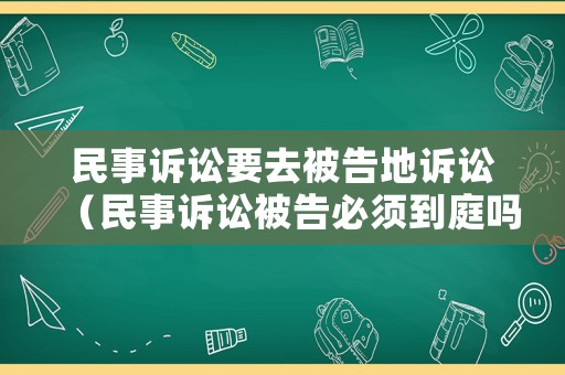 民事訴訟要去被告地訴訟（民事訴訟被告必須到庭嗎）