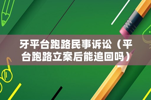 牙平臺(tái)跑路民事訴訟（平臺(tái)跑路立案后能追回嗎）