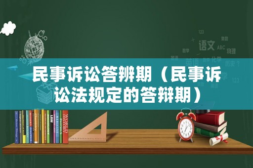 民事訴訟答辨期（民事訴訟法規(guī)定的答辯期）