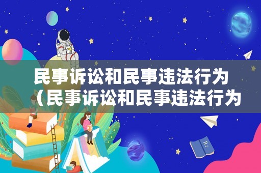 民事訴訟和民事違法行為（民事訴訟和民事違法行為的關系）