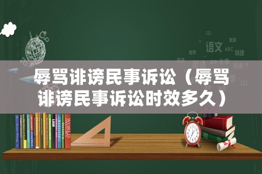 辱罵誹謗民事訴訟（辱罵誹謗民事訴訟時效多久）