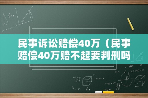 民事訴訟賠償40萬（民事賠償40萬賠不起要判刑嗎）