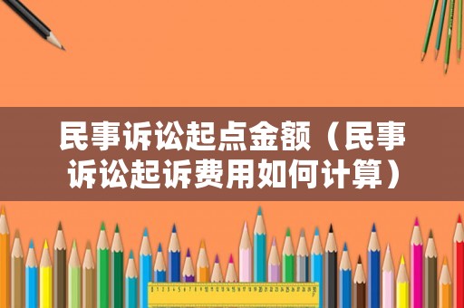 民事訴訟起點金額（民事訴訟起訴費用如何計算）