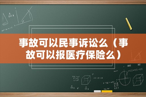 事故可以民事訴訟么（事故可以報(bào)醫(yī)療保險(xiǎn)么）