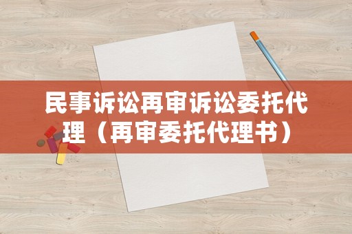 民事訴訟再審訴訟委托代理（再審委托代理書）