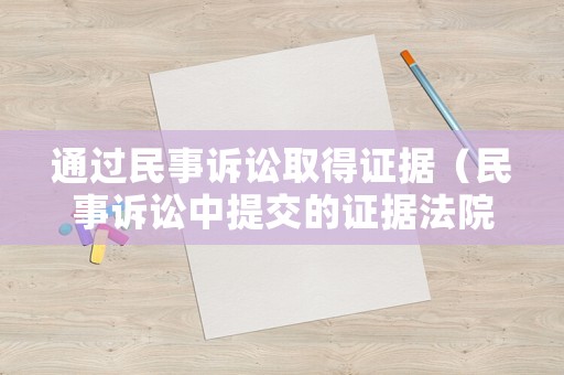 通過民事訴訟取得證據(jù)（民事訴訟中提交的證據(jù)法院會(huì)查實(shí)嗎）