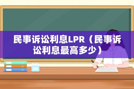 民事訴訟利息LPR（民事訴訟利息最高多少）