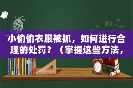 小偷偷衣服被抓，如何進(jìn)行合理的處罰？（掌握這些方法，讓小偷再也不敢來）
