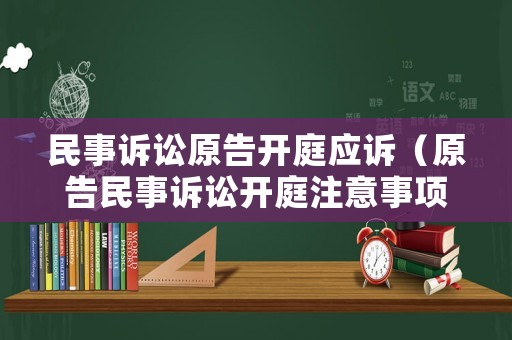民事訴訟原告開(kāi)庭應(yīng)訴（原告民事訴訟開(kāi)庭注意事項(xiàng)）