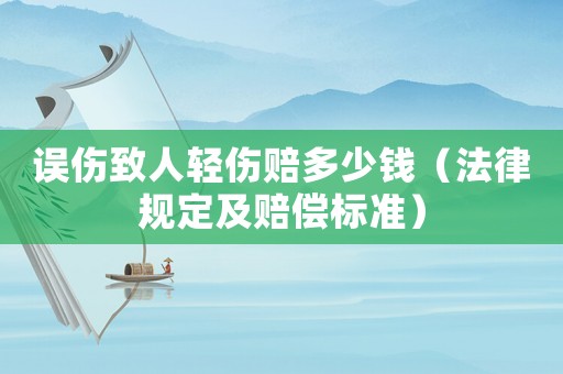 誤傷致人輕傷賠多少錢（法律規(guī)定及賠償標(biāo)準(zhǔn)）