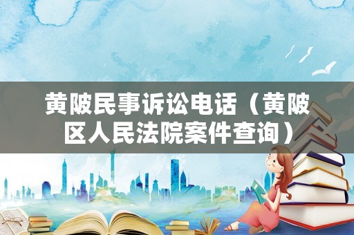 黃陂民事訴訟電話（黃陂區(qū)人民法院案件查詢）