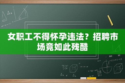 女職工不得懷孕違法？招聘市場竟如此殘酷