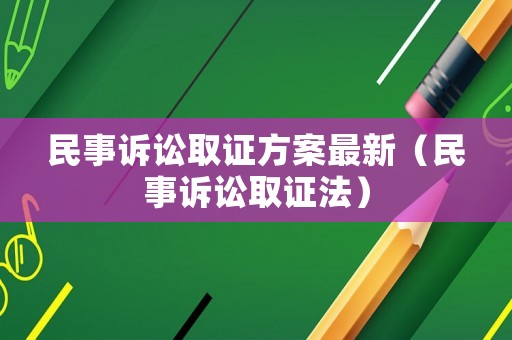 民事訴訟取證方案最新（民事訴訟取證法）