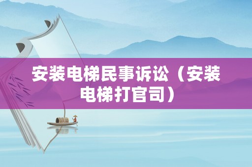 安裝電梯民事訴訟（安裝電梯打官司）