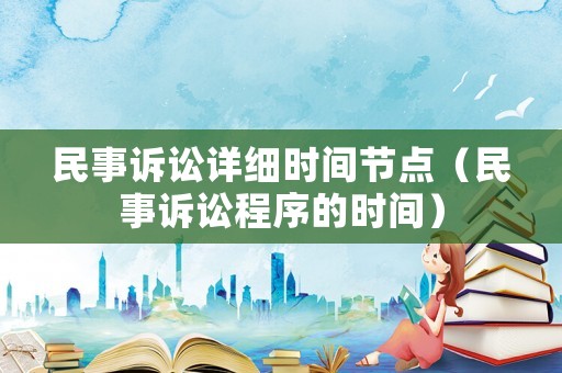 民事訴訟詳細(xì)時(shí)間節(jié)點(diǎn)（民事訴訟程序的時(shí)間）