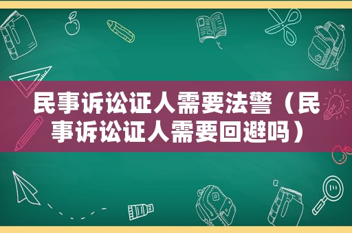 民事訴訟證人需要法警（民事訴訟證人需要回避嗎）
