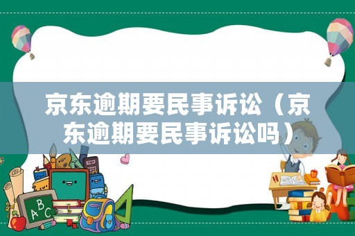京東逾期要民事訴訟（京東逾期要民事訴訟嗎）