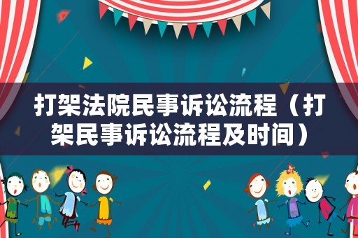 打架法院民事訴訟流程（打架民事訴訟流程及時(shí)間）