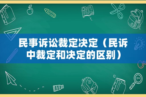 民事訴訟裁定決定（民訴中裁定和決定的區(qū)別）