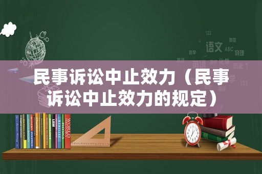 民事訴訟中止效力（民事訴訟中止效力的規(guī)定）