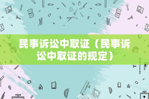 民事訴訟中取證（民事訴訟中取證的規(guī)定）
