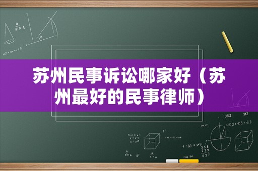 蘇州民事訴訟哪家好（蘇州最好的民事律師）