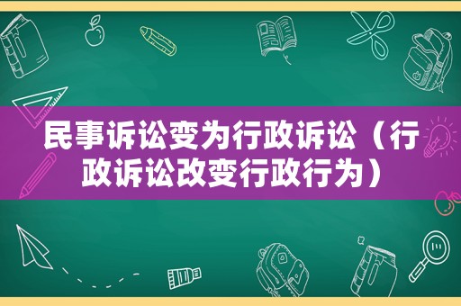 民事訴訟變?yōu)樾姓V訟（行政訴訟改變行政行為）
