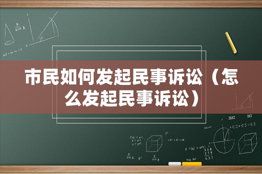市民如何發(fā)起民事訴訟（怎么發(fā)起民事訴訟）