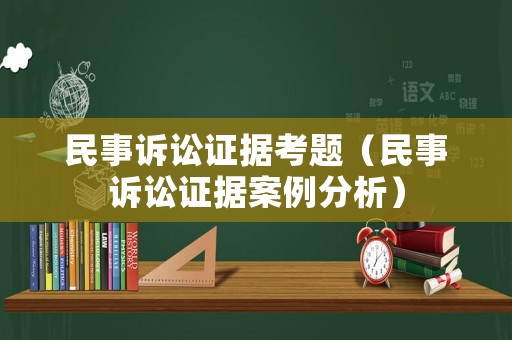 民事訴訟證據(jù)考題（民事訴訟證據(jù)案例分析）