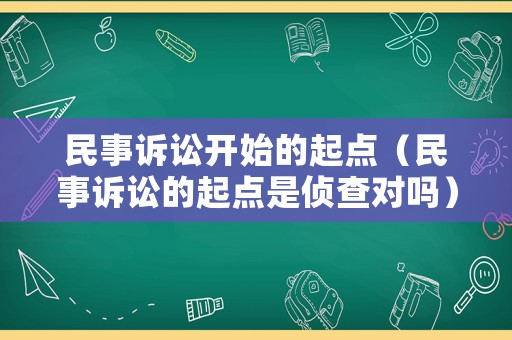 民事訴訟開始的起點（民事訴訟的起點是偵查對嗎）