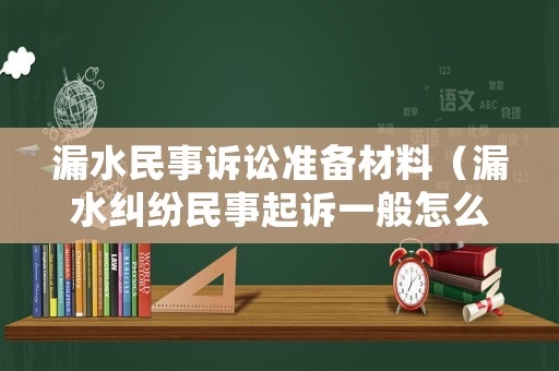 漏水民事訴訟準備材料（漏水糾紛民事起訴一般怎么處理）