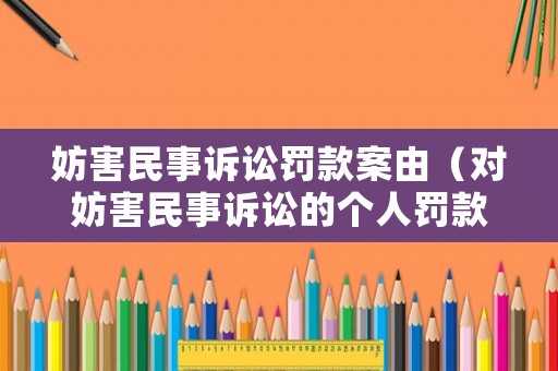 妨害民事訴訟罰款案由（對(duì)妨害民事訴訟的個(gè)人罰款時(shí),罰款金額在）