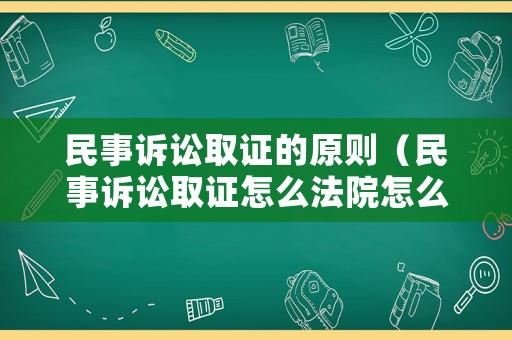 民事訴訟取證的原則（民事訴訟取證怎么法院怎么調(diào)查）