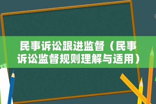 民事訴訟跟進監(jiān)督（民事訴訟監(jiān)督規(guī)則理解與適用）