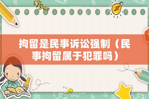 拘留是民事訴訟強(qiáng)制（民事拘留屬于犯罪嗎）