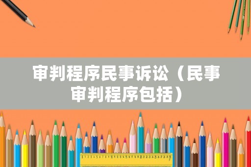 審判程序民事訴訟（民事審判程序包括）