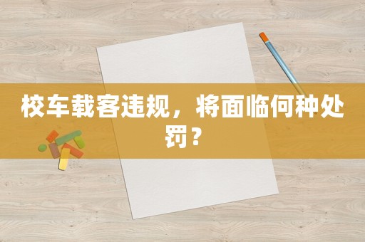 校車載客違規(guī)，將面臨何種處罰？