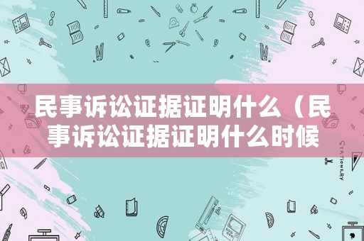 民事訴訟證據(jù)證明什么（民事訴訟證據(jù)證明什么時候提交）