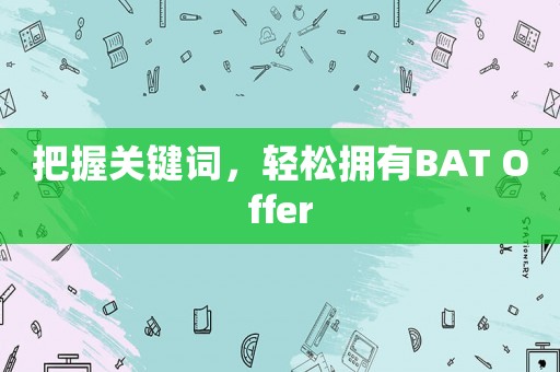 把握關(guān)鍵詞，輕松擁有BAT Offer