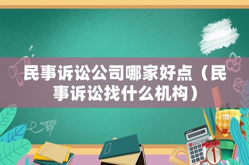 民事訴訟公司哪家好點（民事訴訟找什么機構(gòu)）