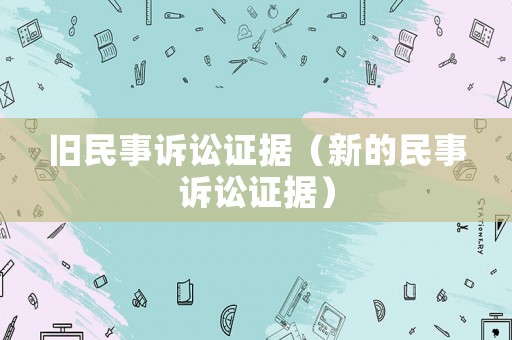 舊民事訴訟證據(jù)（新的民事訴訟證據(jù)）