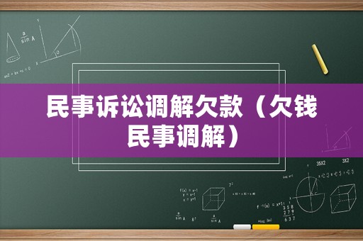 民事訴訟調(diào)解欠款（欠錢民事調(diào)解）