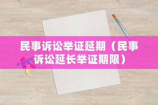 民事訴訟舉證延期（民事訴訟延長舉證期限）
