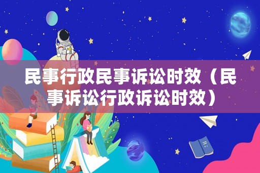 民事行政民事訴訟時(shí)效（民事訴訟行政訴訟時(shí)效）