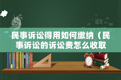 民事訴訟得用如何繳納（民事訴訟的訴訟費(fèi)怎么收取）