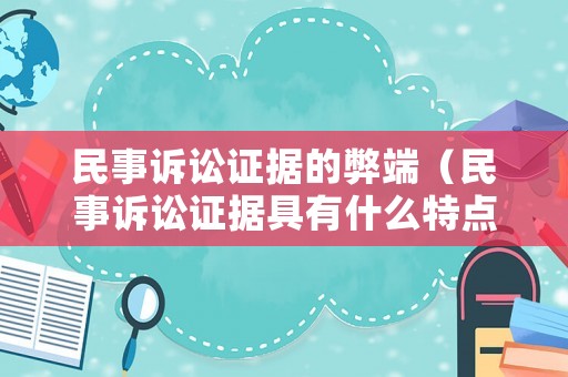民事訴訟證據(jù)的弊端（民事訴訟證據(jù)具有什么特點）